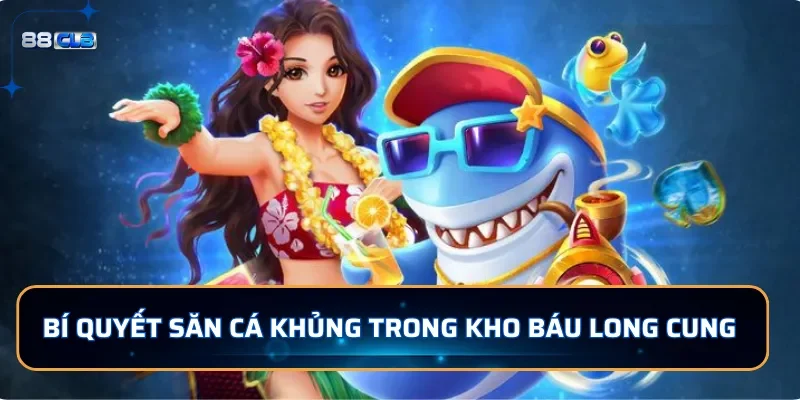 Bí quyết săn cá khủng trong Kho Báu Long Cung tại 88CLB