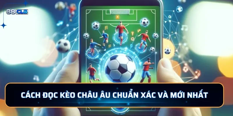 Cách đọc kèo Châu Âu chuẩn xác và mới nhất