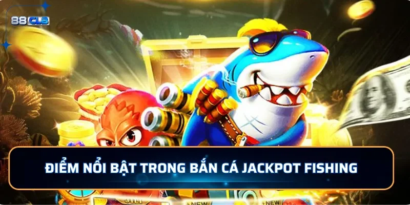 Điểm nổi bật trong bắn cá Jackpot Fishing 