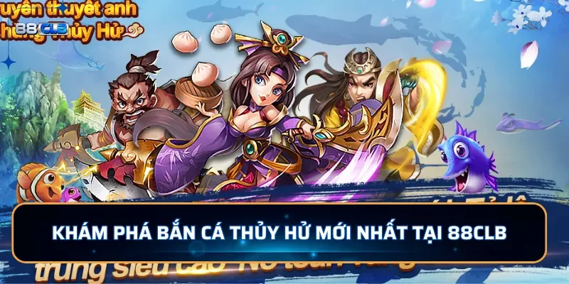 Khám phá bắn cá Thủy Hử mới nhất tại 88CLB