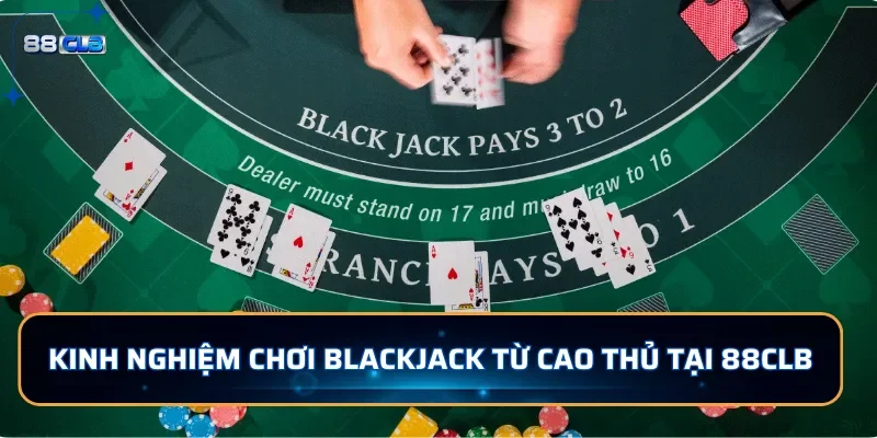 Kinh nghiệm chơi Blackjack từ cao thủ tại 88CLB