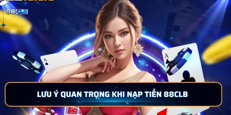 Lưu ý quan trọng khi nạp tiền 88CLB