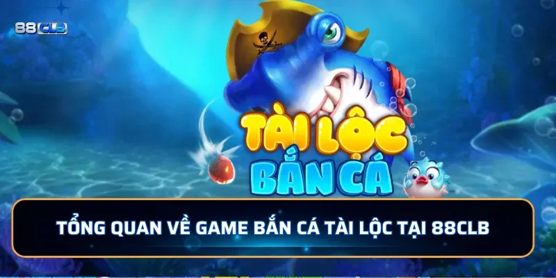 Tổng quan về game bắn cá Tài Lộc tại 88CLB