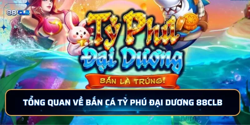 Tổng quan về bắn cá Tỷ Phú Đại Dương 88CLB